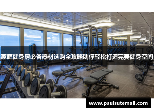 家庭健身房必备器材选购全攻略助你轻松打造完美健身空间