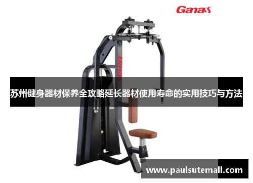 苏州健身器材保养全攻略延长器材使用寿命的实用技巧与方法