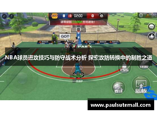 NBA球员进攻技巧与防守战术分析 探索攻防转换中的制胜之道