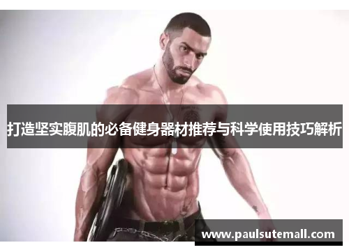 打造坚实腹肌的必备健身器材推荐与科学使用技巧解析